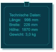 Technische Daten: L�nge:   998 mm Breite:   226 mm H�he:  1870 mm  Gewicht: 3,0 kg