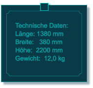 Technische Daten: L�nge: 1380 mm Breite:   380 mm H�he:  2200 mm  Gewicht:  12,0 kg