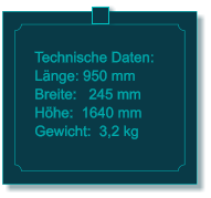 Technische Daten: L�nge: 950 mm Breite:   245 mm H�he:  1640 mm  Gewicht:  3,2 kg