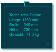Technische Daten: L�nge: 1380 mm Breite:   340 mm H�he:  1730 mm  Gewicht:  11,0 kg